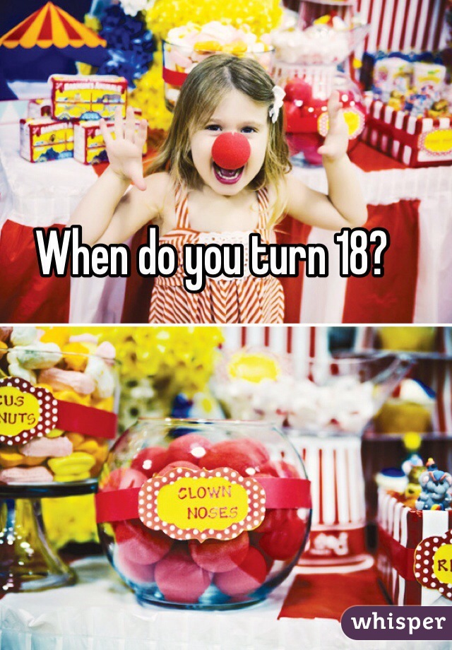 When do you turn 18?