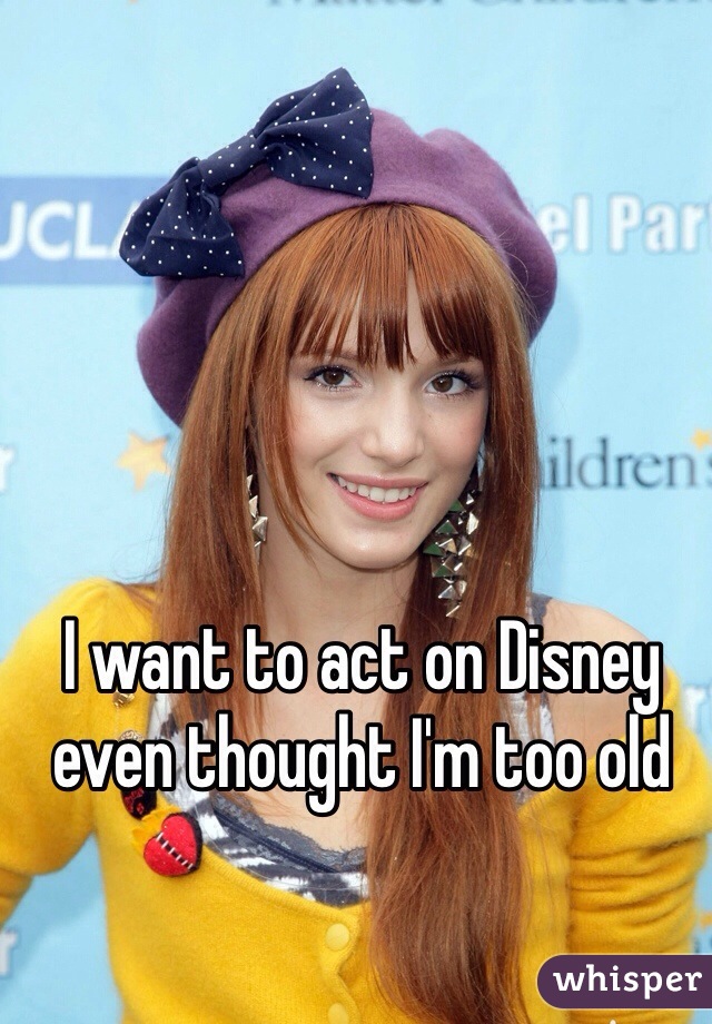 I want to act on Disney even thought I'm too old
