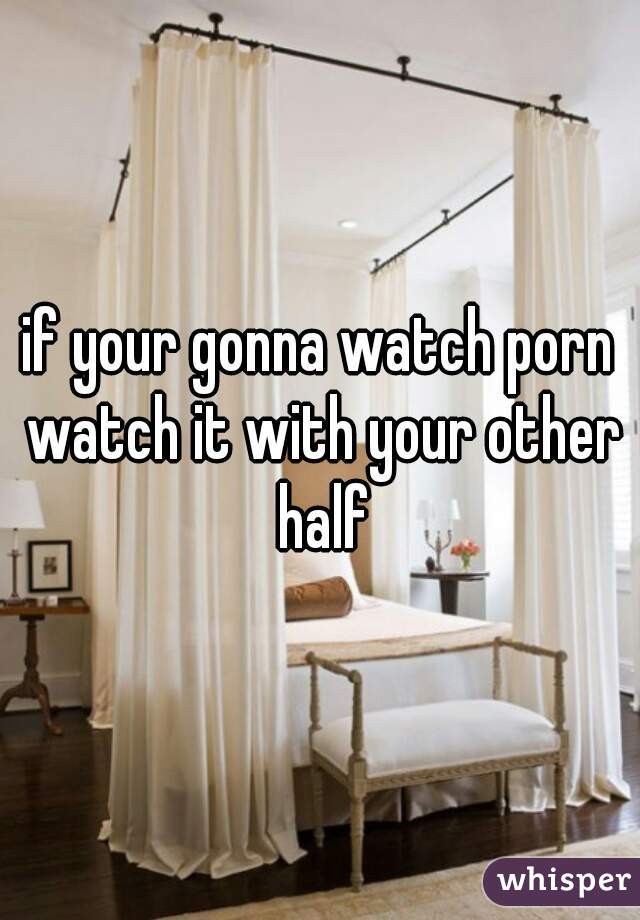 if your gonna watch porn watch it with your other half