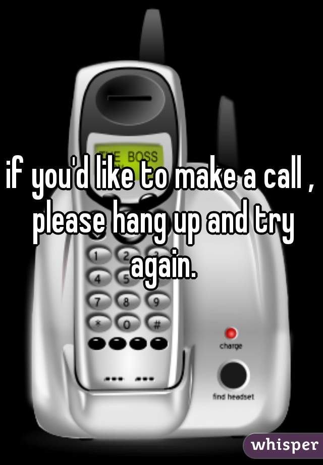 if you'd like to make a call , please hang up and try again.