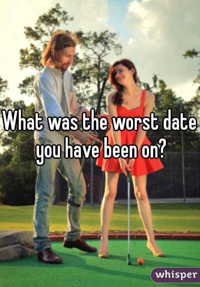 What was the worst date you have been on?