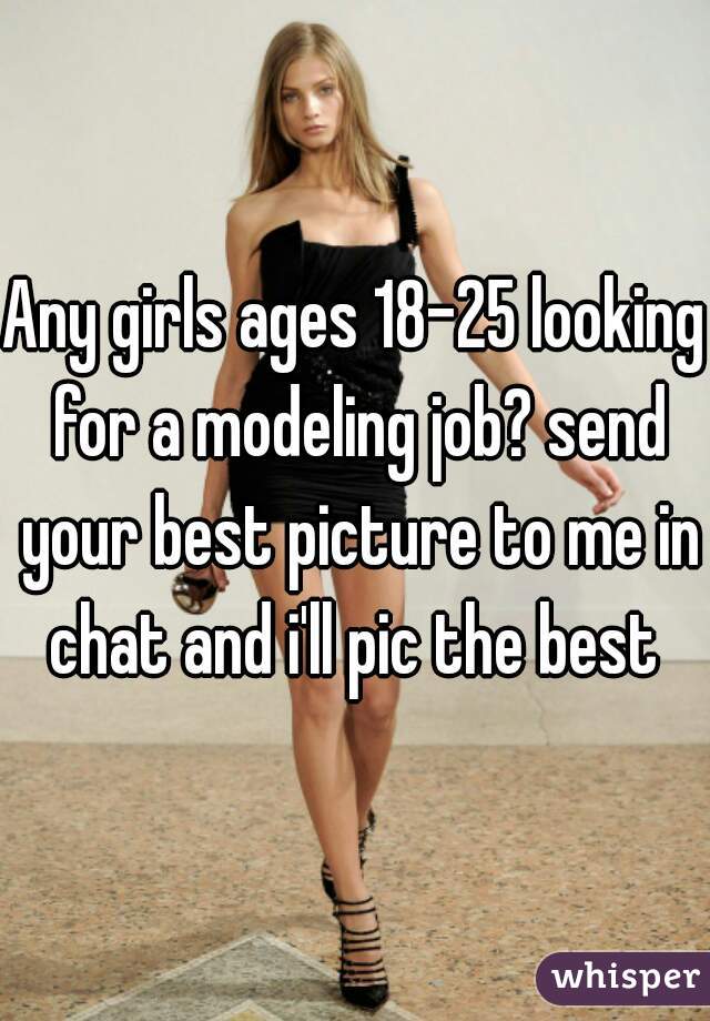 Any girls ages 18-25 looking for a modeling job? send your best picture to me in chat and i'll pic the best 