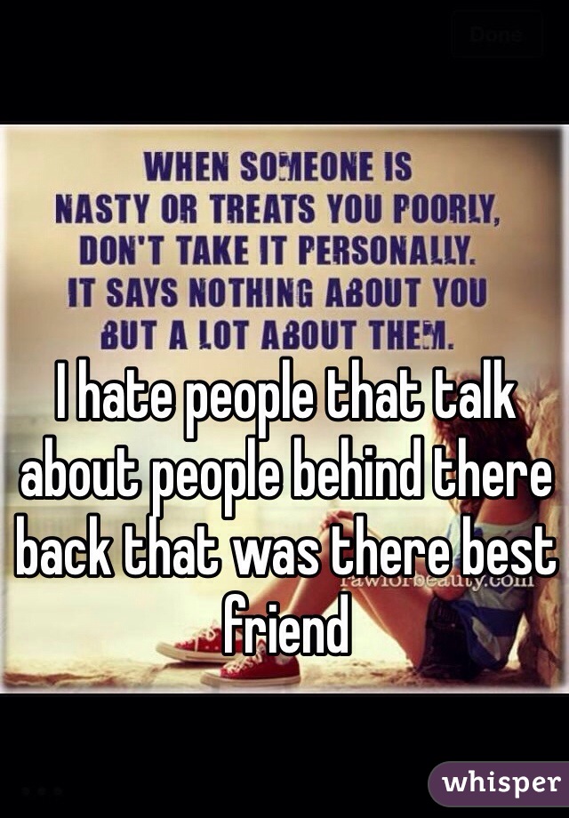 I hate people that talk about people behind there back that was there best friend