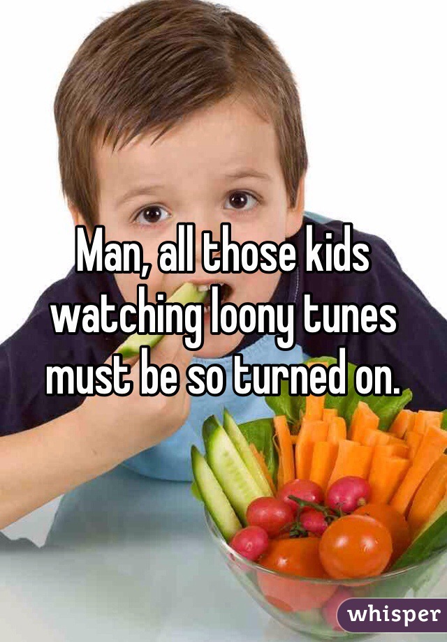 Man, all those kids watching loony tunes must be so turned on.