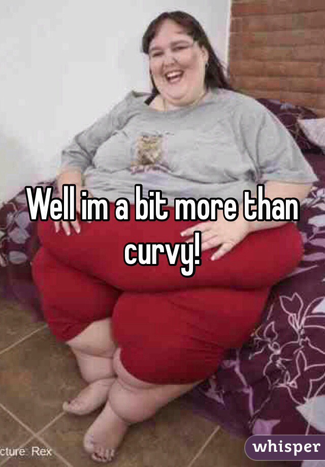 Well im a bit more than curvy! 