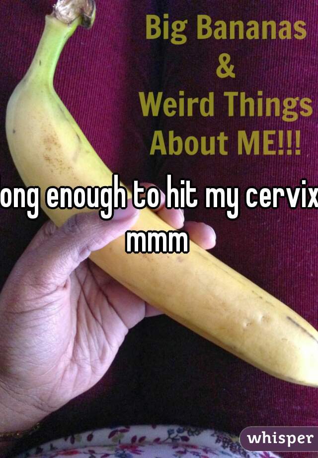 long enough to hit my cervix mmm 