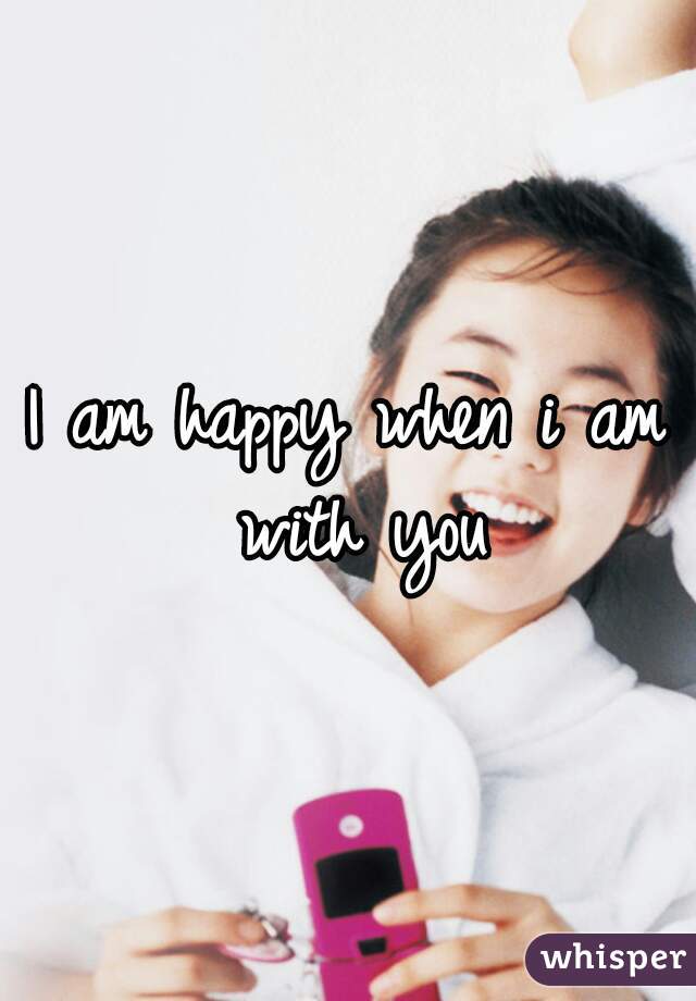 I am happy when i am with you