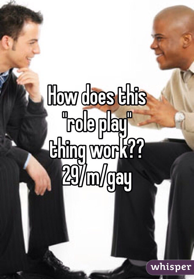How does this 
"role play"
thing work??
29/m/gay