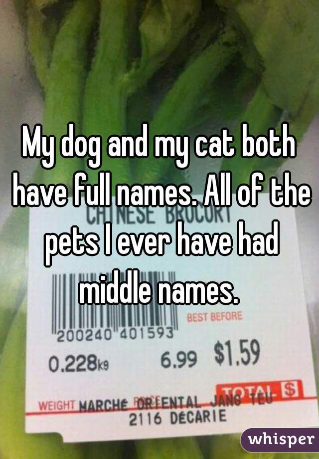 My dog and my cat both have full names. All of the pets I ever have had middle names. 