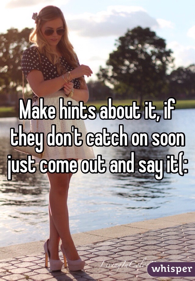 Make hints about it, if they don't catch on soon just come out and say it(: