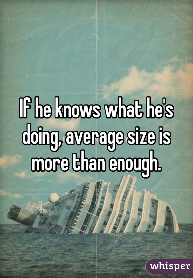 If he knows what he's doing, average size is more than enough.