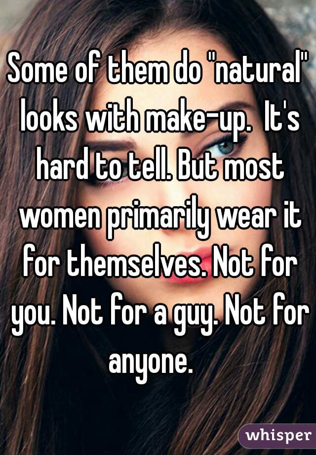Some of them do "natural" looks with make-up.  It's hard to tell. But most women primarily wear it for themselves. Not for you. Not for a guy. Not for anyone.   