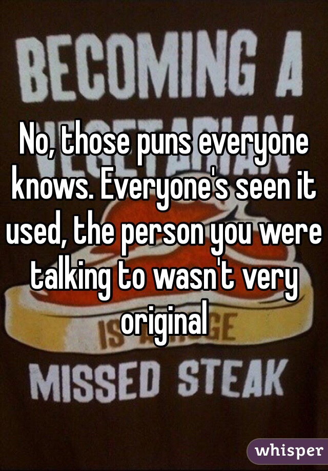 No, those puns everyone knows. Everyone's seen it used, the person you were talking to wasn't very original