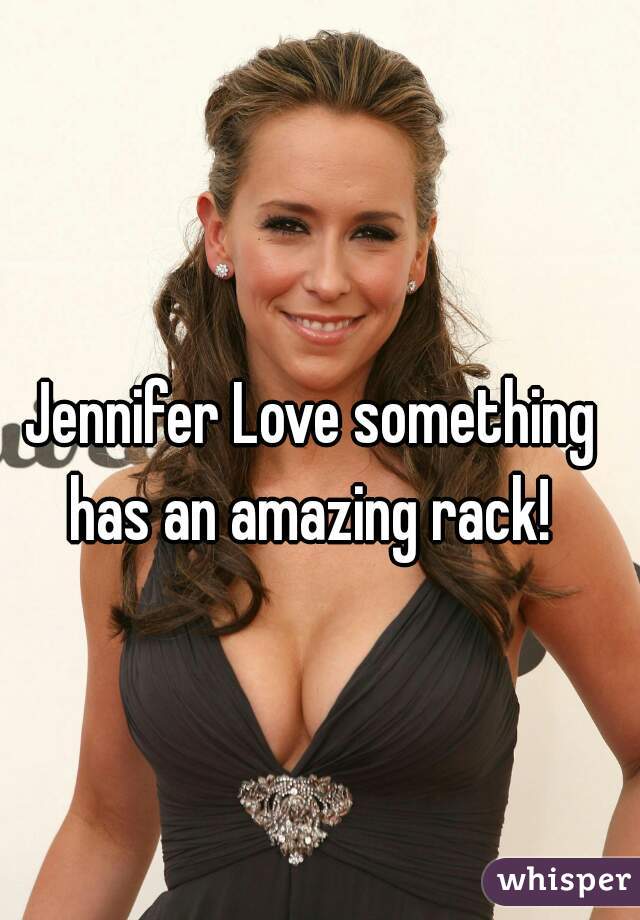 Jennifer Love something has an amazing rack! 
