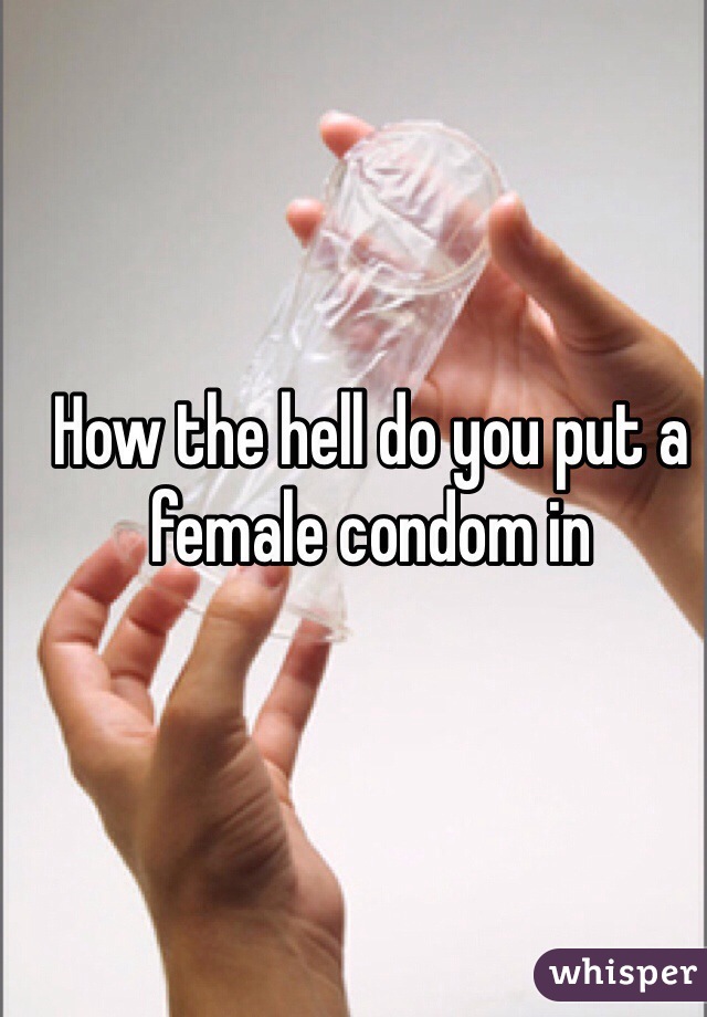 How the hell do you put a female condom in 