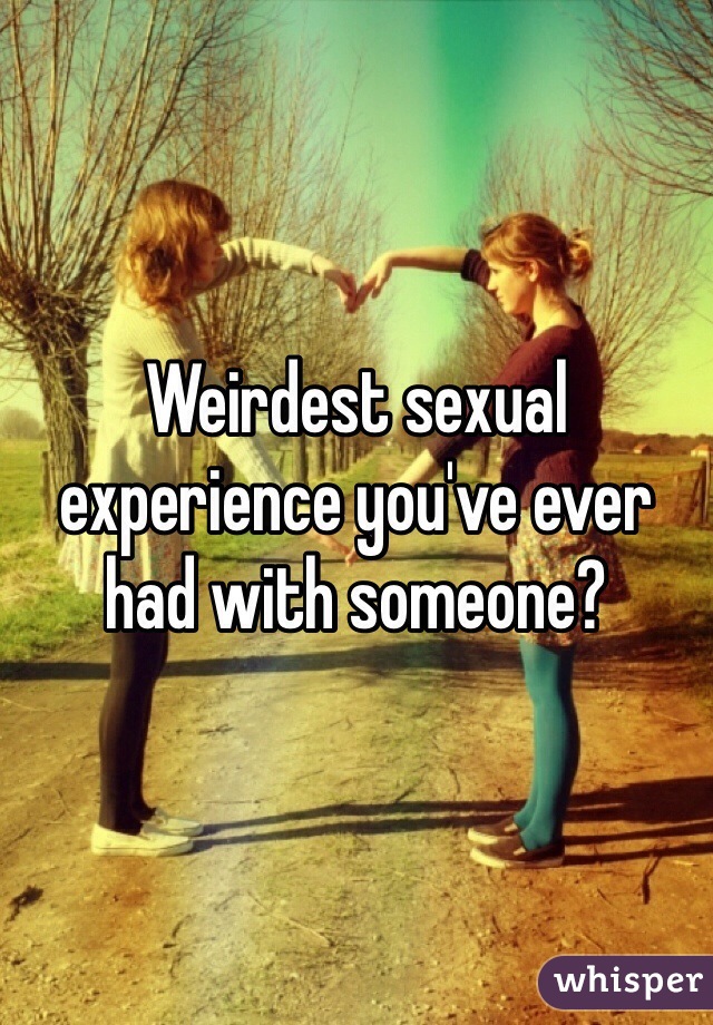 Weirdest sexual experience you've ever had with someone?