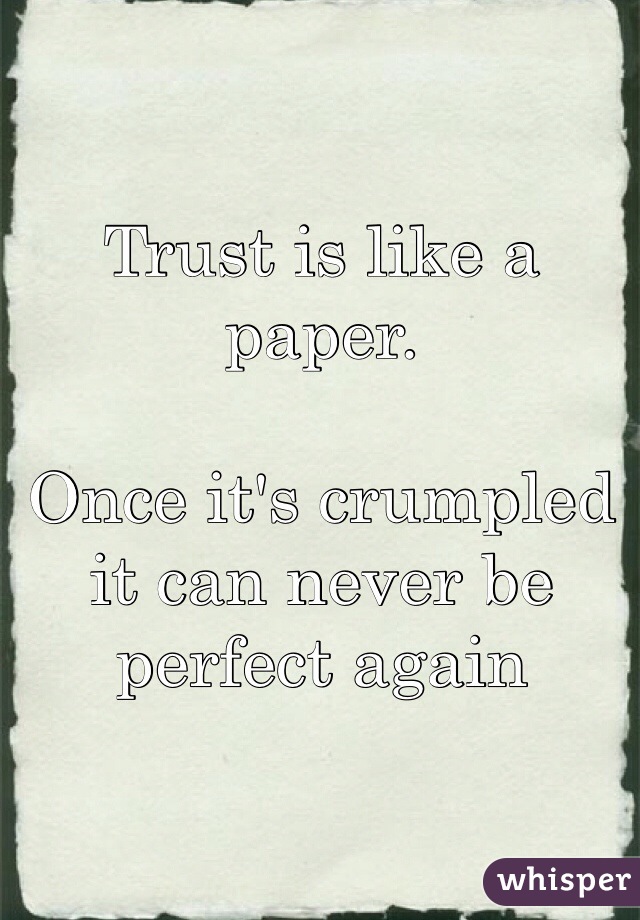 Trust is like a paper. 

Once it's crumpled it can never be perfect again