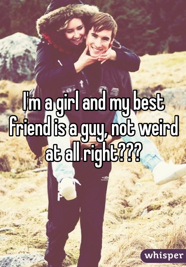 I'm a girl and my best friend is a guy, not weird at all right???