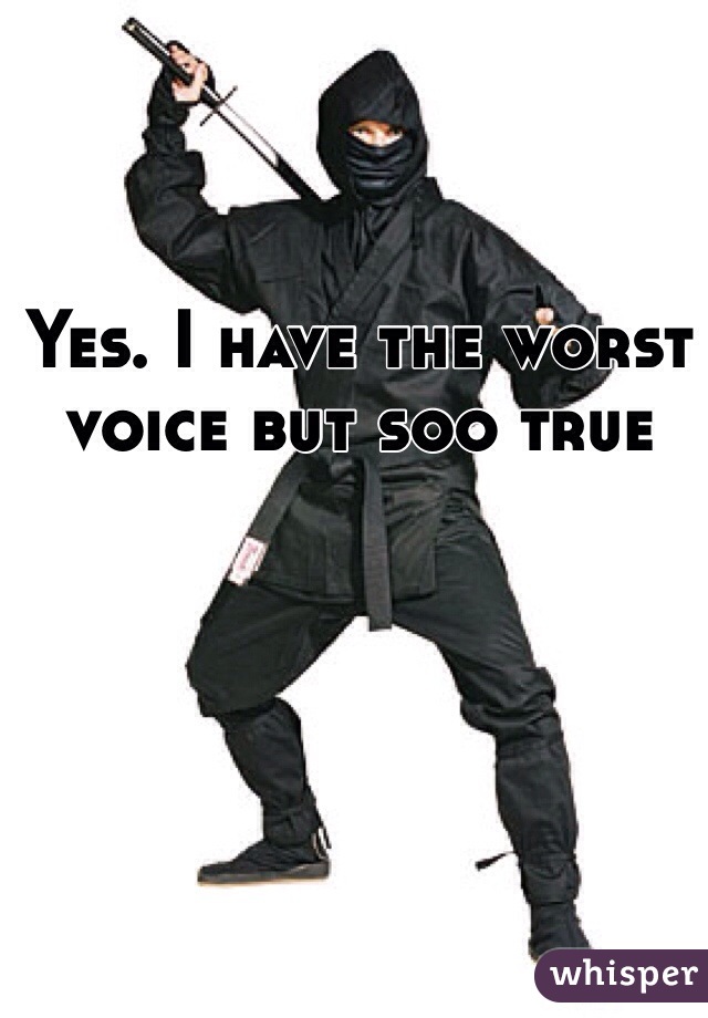 Yes. I have the worst voice but soo true