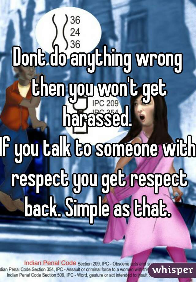 Dont do anything wrong then you won't get harassed. 
If you talk to someone with respect you get respect back. Simple as that. 