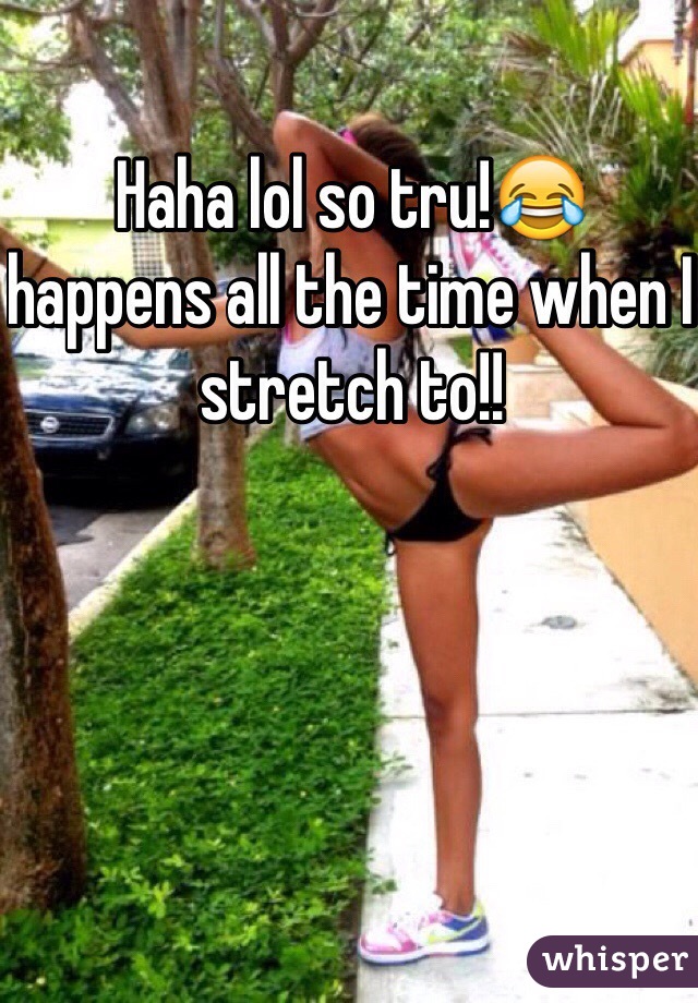 Haha lol so tru!😂 happens all the time when I stretch to!!