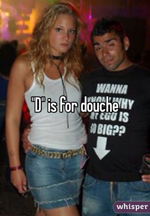 "D" is for douche