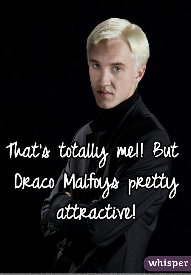 That's totally me!! But Draco Malfoys pretty attractive!