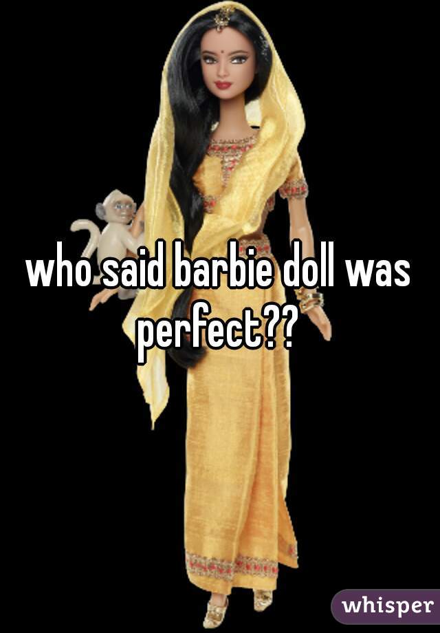 who said barbie doll was perfect?? 