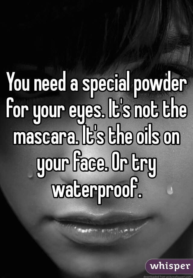 You need a special powder for your eyes. It's not the mascara. It's the oils on your face. Or try waterproof. 