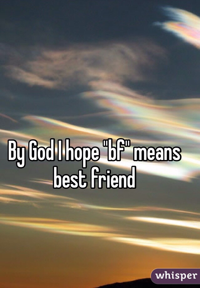By God I hope "bf" means best friend