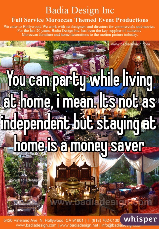 You can party while living at home, i mean. Its not as independent but staying at home is a money saver