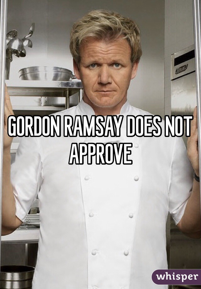 GORDON RAMSAY DOES NOT APPROVE