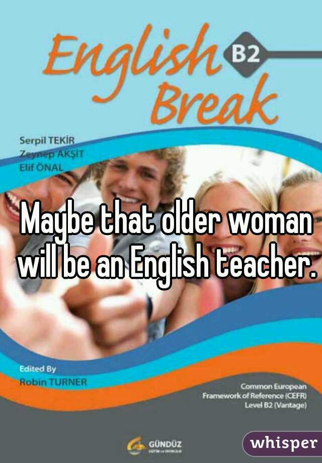 Maybe that older woman will be an English teacher. 