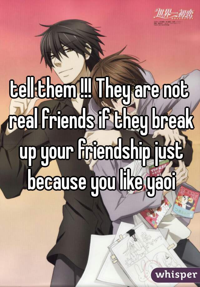 tell them !!! They are not real friends if they break up your friendship just because you like yaoi