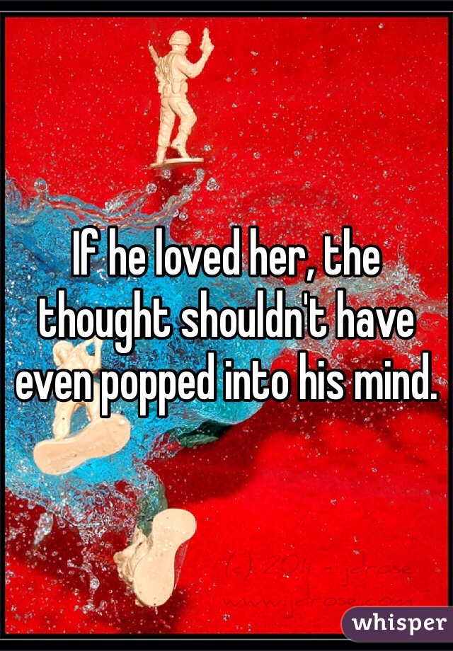 If he loved her, the thought shouldn't have even popped into his mind. 
