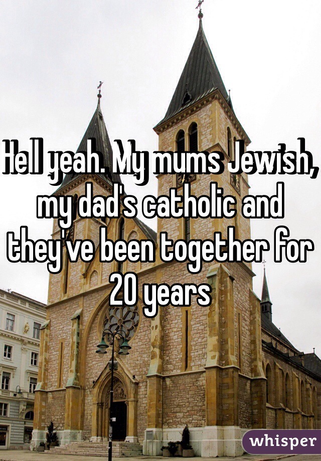 Hell yeah. My mums Jewish, my dad's catholic and they've been together for 20 years