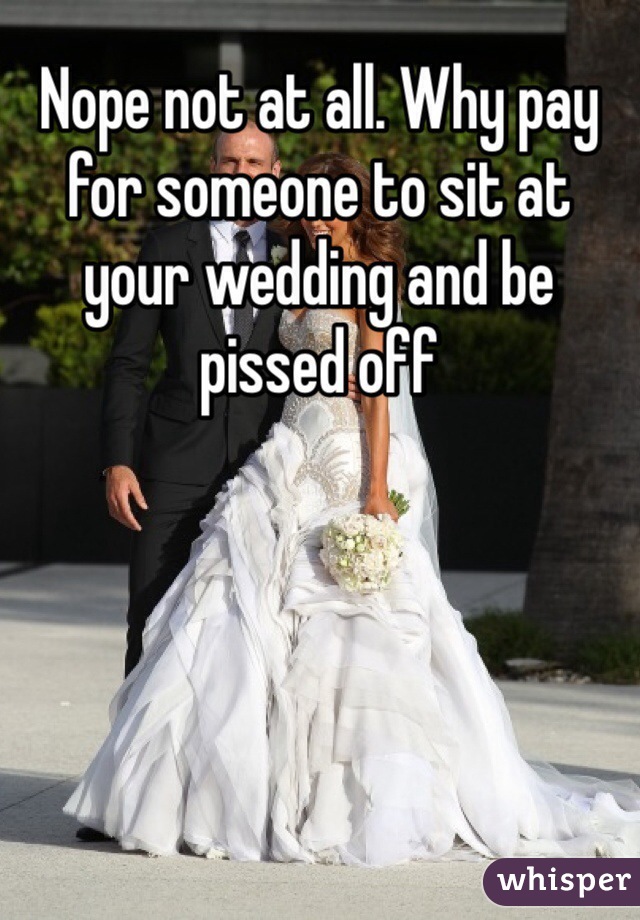 Nope not at all. Why pay for someone to sit at your wedding and be pissed off
