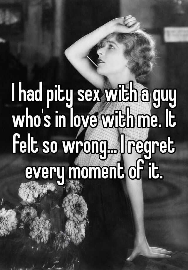 I had pity sex with a guy who\