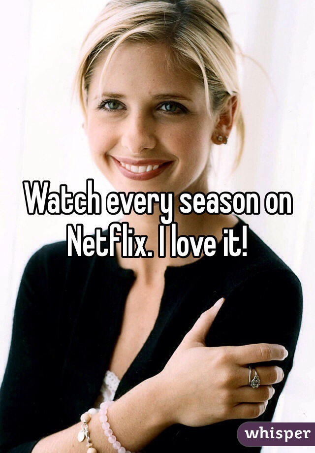 Watch every season on Netflix. I love it!