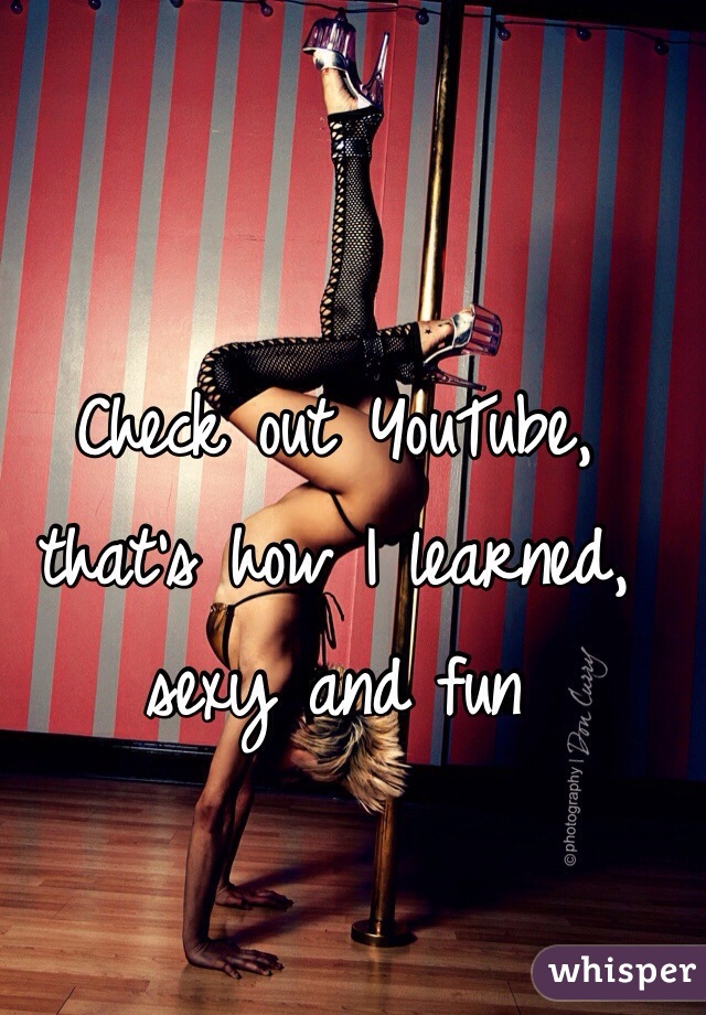 Check out YouTube, that's how I learned, sexy and fun