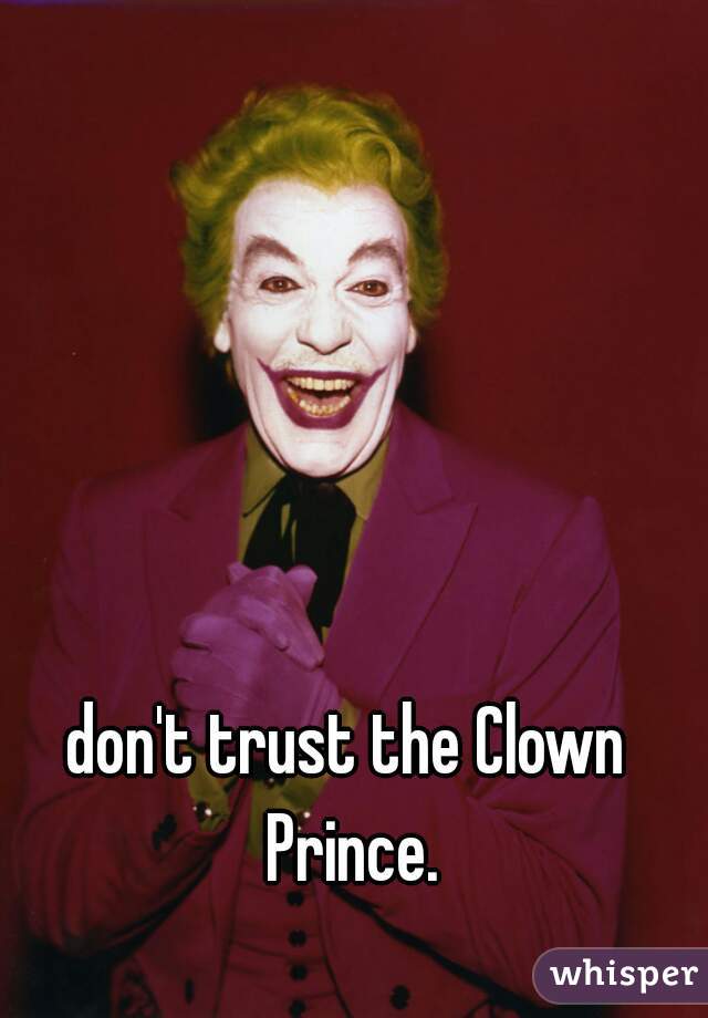 don't trust the Clown Prince.