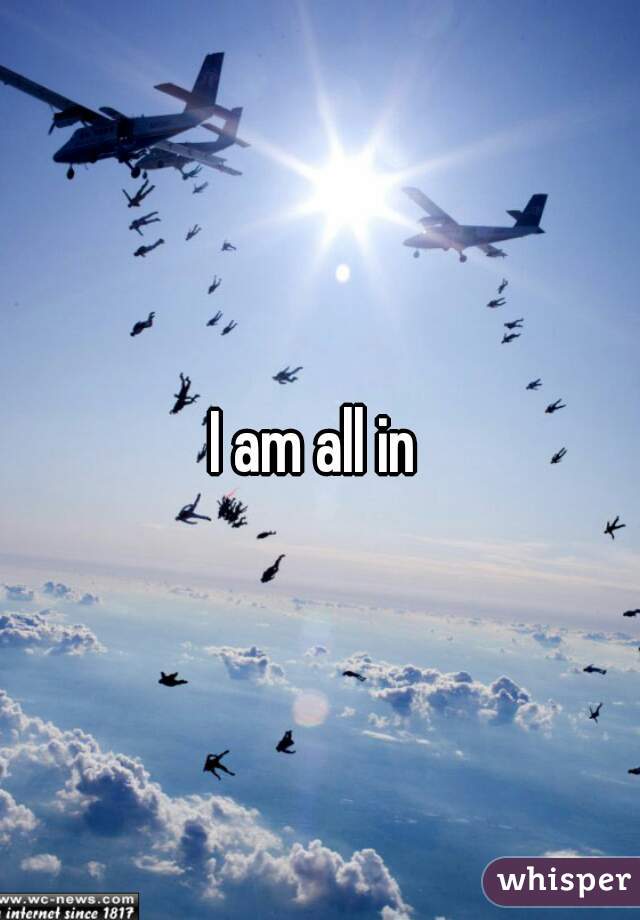 I am all in 