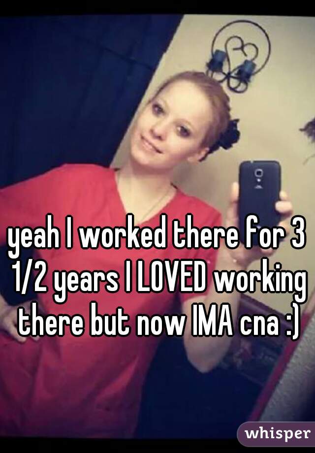 yeah I worked there for 3 1/2 years I LOVED working there but now IMA cna :)