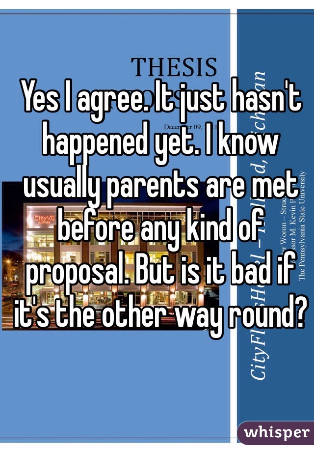 Yes I agree. It just hasn't happened yet. I know usually parents are met before any kind of proposal. But is it bad if it's the other way round?