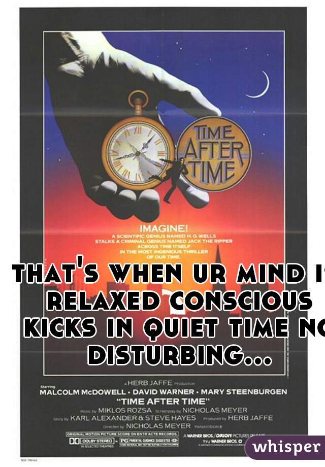 that's when ur mind is relaxed conscious kicks in quiet time no disturbing...