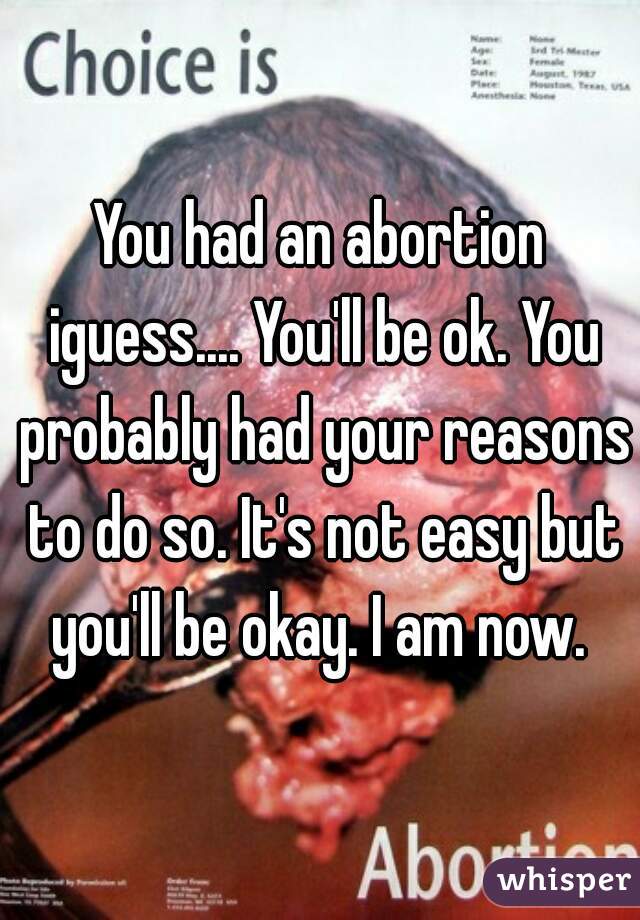 You had an abortion iguess.... You'll be ok. You probably had your reasons to do so. It's not easy but you'll be okay. I am now. 