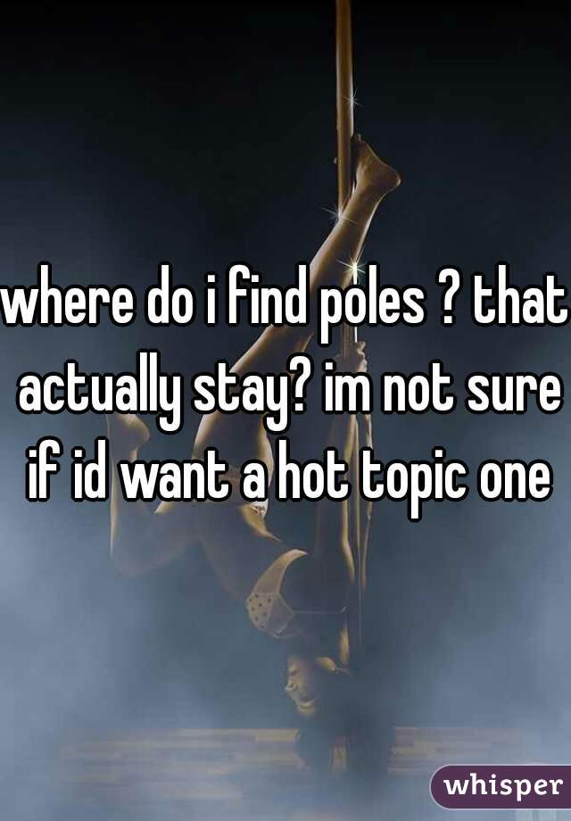 where do i find poles ? that actually stay? im not sure if id want a hot topic one