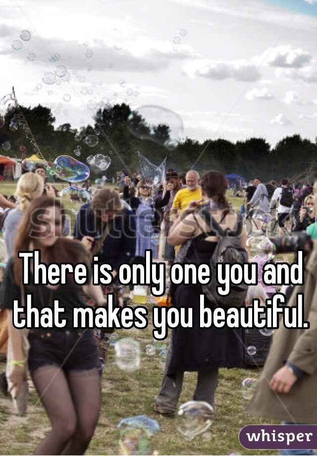 There is only one you and that makes you beautiful. 