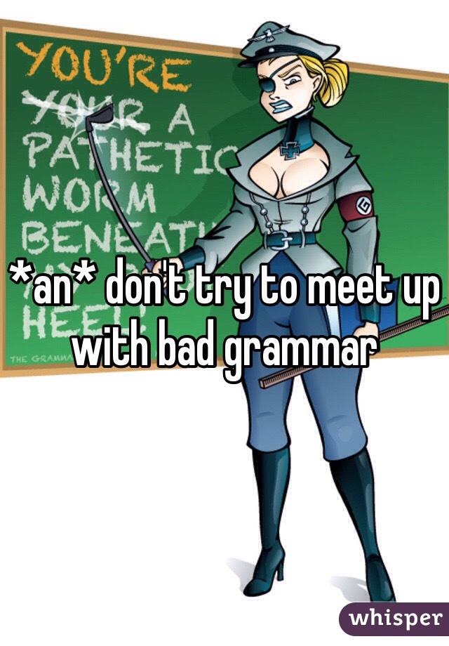 *an* don't try to meet up with bad grammar 