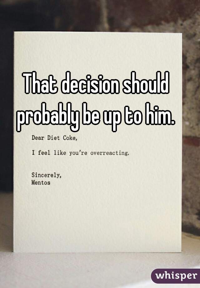 That decision should probably be up to him. 